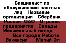 Специалист по обслуживанию частных лиц › Название организации ­ Сбербанк России, ОАО › Отрасль предприятия ­ Вклады › Минимальный оклад ­ 30 000 - Все города Работа » Вакансии   . Марий Эл респ.,Йошкар-Ола г.